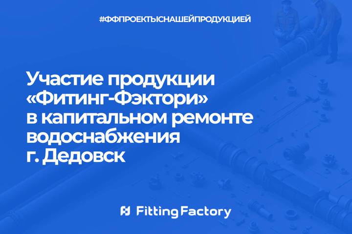 Участие продукции «Фитинг-Фэктори» в капитальном ремонте водоснабжения г. Дедовск